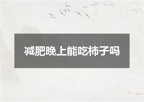 减肥晚上能吃柿子吗