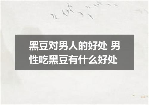 黑豆对男人的好处 男性吃黑豆有什么好处