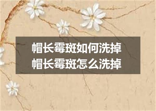 帽长霉斑如何洗掉 帽长霉斑怎么洗掉