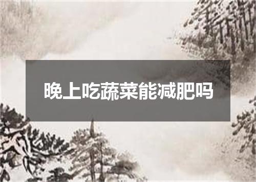 晚上吃蔬菜能减肥吗