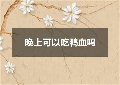 晚上可以吃鸭血吗