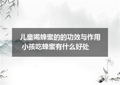 儿童喝蜂蜜的的功效与作用 小孩吃蜂蜜有什么好处