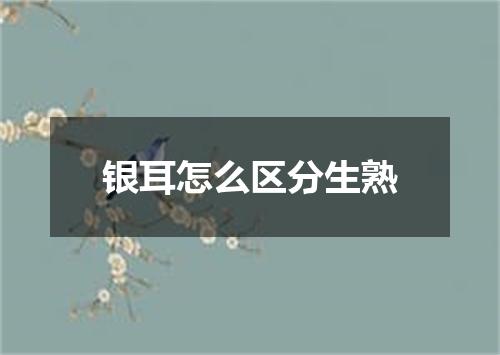 银耳怎么区分生熟