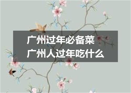 广州过年必备菜 广州人过年吃什么