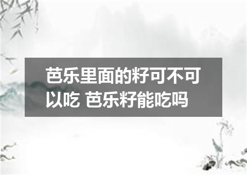 芭乐里面的籽可不可以吃 芭乐籽能吃吗