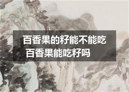 百香果的籽能不能吃 百香果能吃籽吗