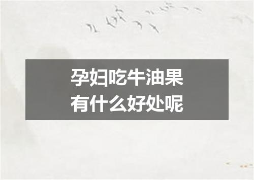 孕妇吃牛油果有什么好处呢