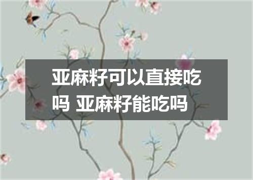 亚麻籽可以直接吃吗 亚麻籽能吃吗