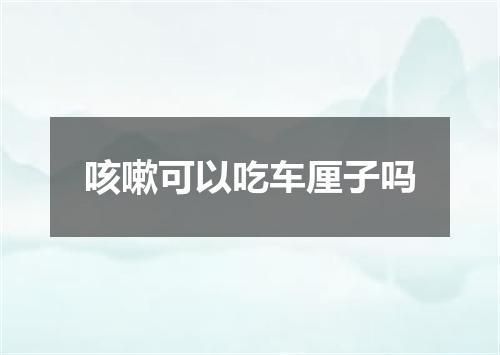 咳嗽可以吃车厘子吗