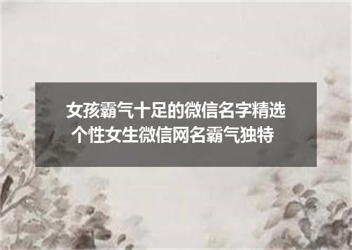 女孩霸气十足的微信名字精选 个性女生微信网名霸气独特