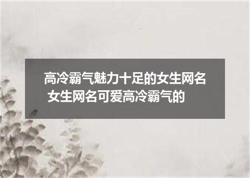 高冷霸气魅力十足的女生网名 女生网名可爱高冷霸气的