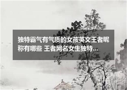 独特霸气有气质的女孩英文王者昵称有哪些 王者网名女生独特霸气英文