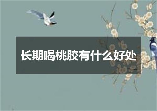 长期喝桃胶有什么好处