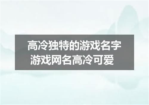 高冷独特的游戏名字 游戏网名高冷可爱