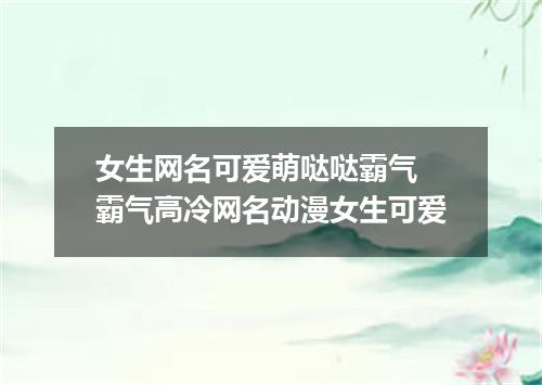 女生网名可爱萌哒哒霸气 霸气高冷网名动漫女生可爱