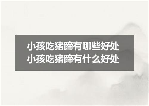 小孩吃猪蹄有哪些好处 小孩吃猪蹄有什么好处