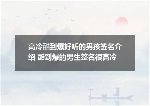 高冷酷到爆好听的男孩签名介绍 酷到爆的男生签名很高冷