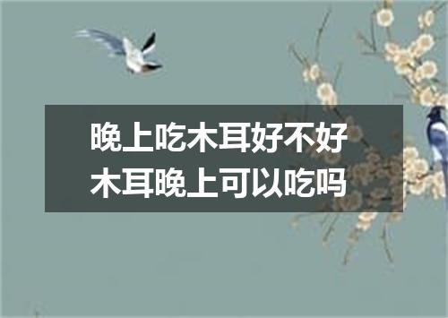 晚上吃木耳好不好 木耳晚上可以吃吗