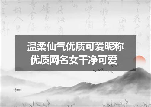 温柔仙气优质可爱昵称 优质网名女干净可爱