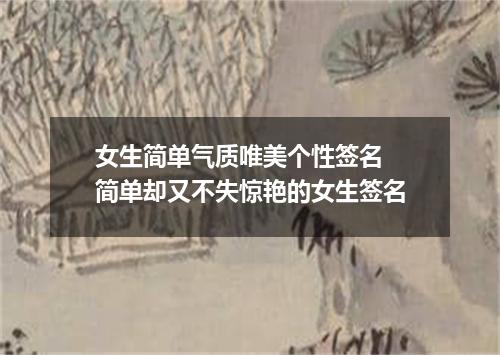 女生简单气质唯美个性签名 简单却又不失惊艳的女生签名