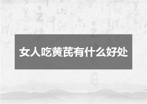 女人吃黄芪有什么好处
