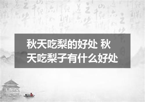 秋天吃梨的好处 秋天吃梨子有什么好处