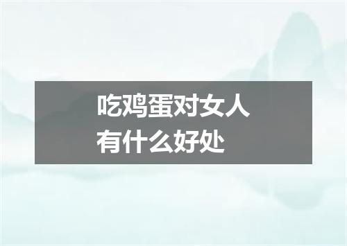 吃鸡蛋对女人有什么好处