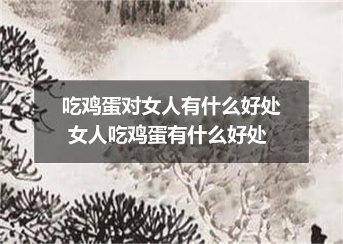 吃鸡蛋对女人有什么好处 女人吃鸡蛋有什么好处