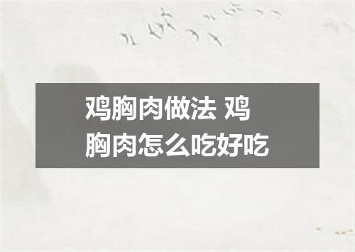 鸡胸肉做法 鸡胸肉怎么吃好吃