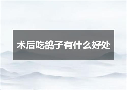 术后吃鸽子有什么好处