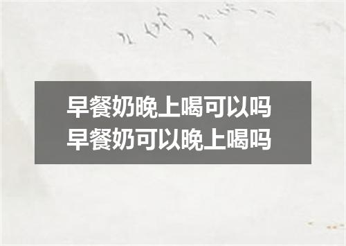 早餐奶晚上喝可以吗 早餐奶可以晚上喝吗