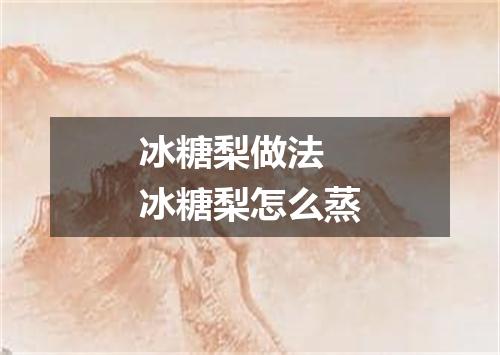 冰糖梨做法 冰糖梨怎么蒸