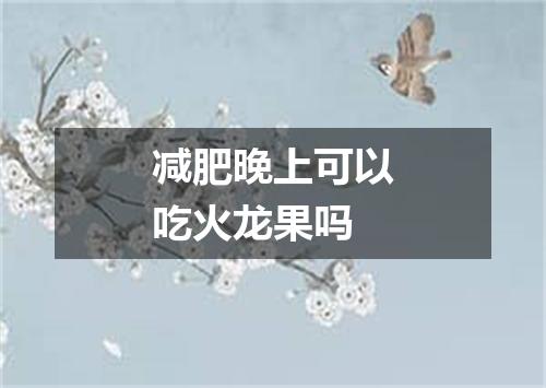 减肥晚上可以吃火龙果吗