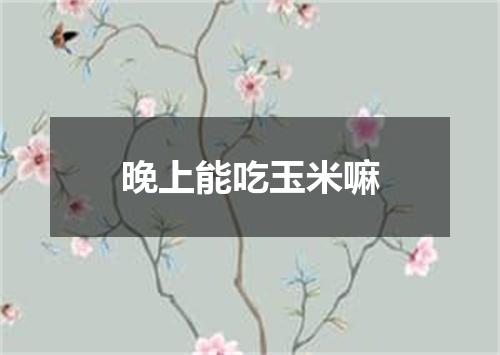 晚上能吃玉米嘛
