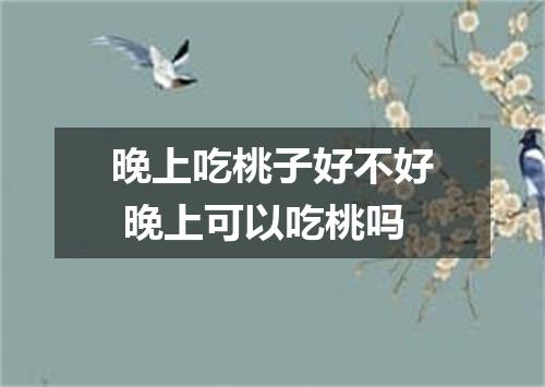 晚上吃桃子好不好 晚上可以吃桃吗