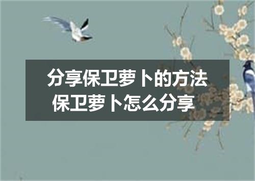 分享保卫萝卜的方法 保卫萝卜怎么分享