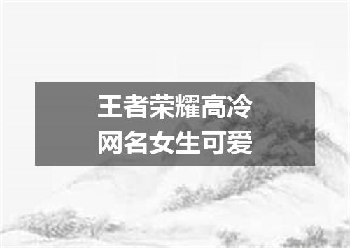 王者荣耀高冷网名女生可爱
