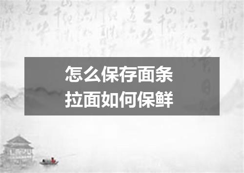 怎么保存面条 拉面如何保鲜