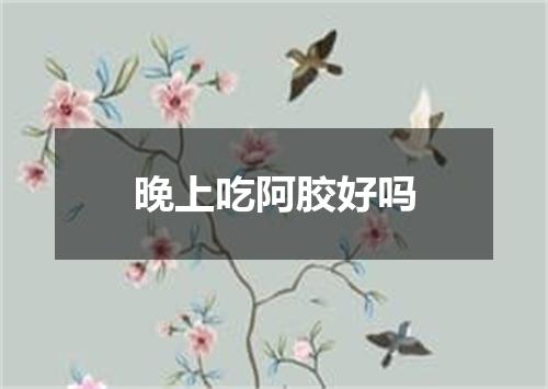 晚上吃阿胶好吗