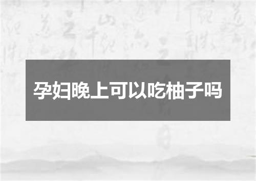孕妇晚上可以吃柚子吗