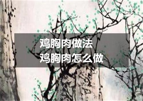 鸡胸肉做法 鸡胸肉怎么做