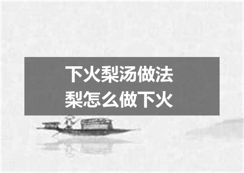 下火梨汤做法 梨怎么做下火