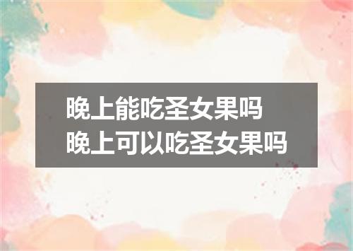 晚上能吃圣女果吗 晚上可以吃圣女果吗