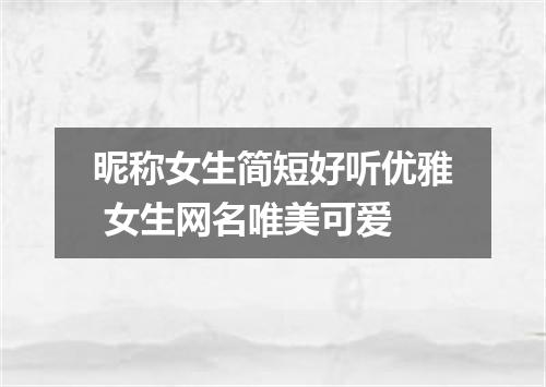 昵称女生简短好听优雅 女生网名唯美可爱