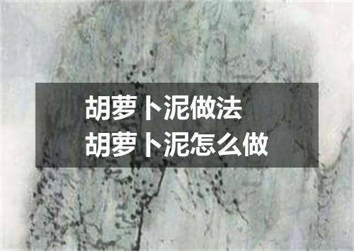 胡萝卜泥做法 胡萝卜泥怎么做