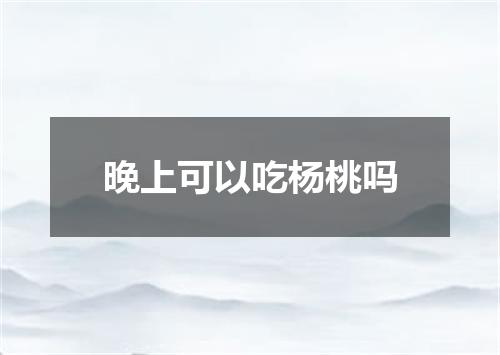 晚上可以吃杨桃吗