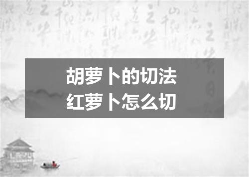 胡萝卜的切法 红萝卜怎么切