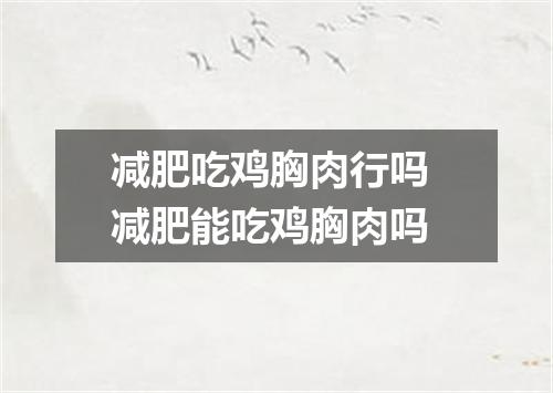 减肥吃鸡胸肉行吗 减肥能吃鸡胸肉吗
