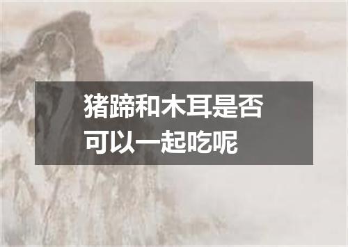 猪蹄和木耳是否可以一起吃呢