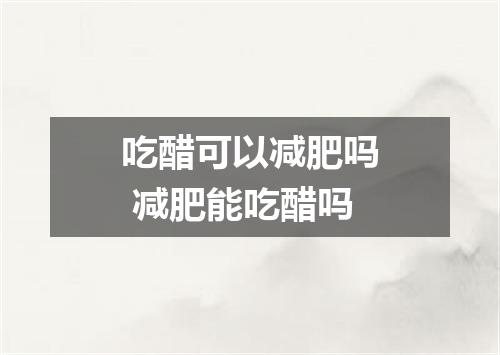 吃醋可以减肥吗 减肥能吃醋吗